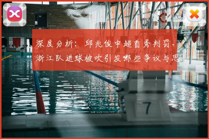 深度分析:邱兆俊中超首秀判罚,浙江队进球被吹引发哪些争议与思考?