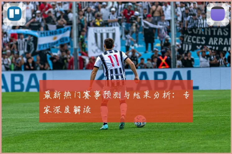 最新热门赛事预测与结果分析:专家深度解读