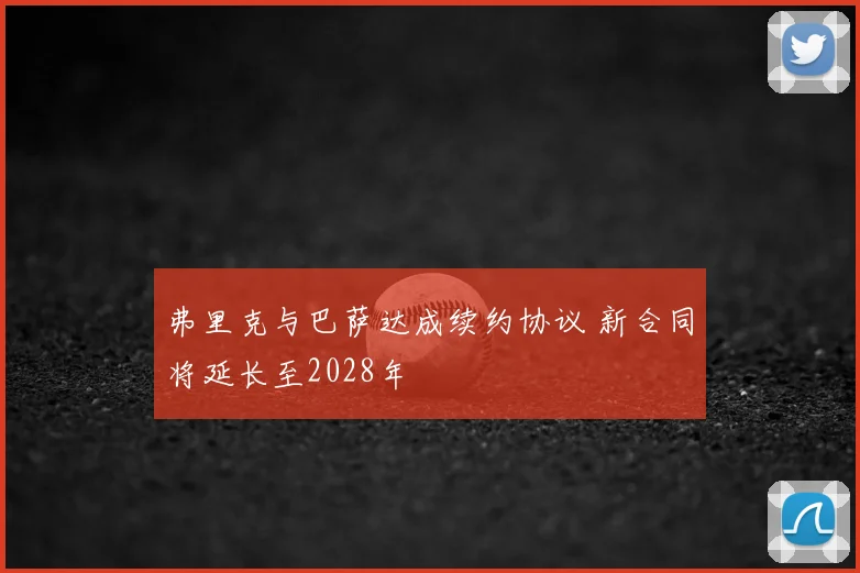 弗里克与巴萨达成续约协议 新合同将延长至2028年