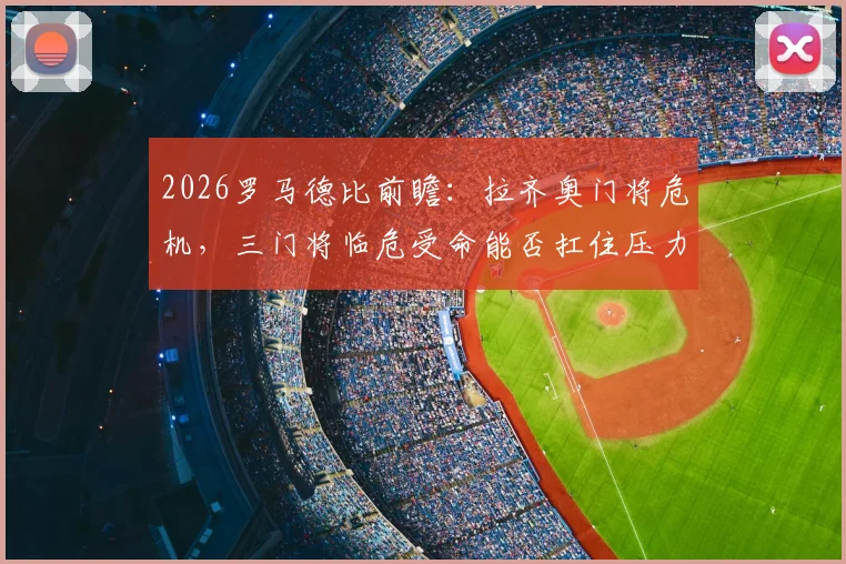 2026罗马德比前瞻:拉齐奥门将危机,三门将临危受命能否扛住压力?