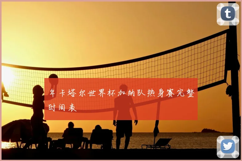 年卡塔尔世界杯加纳队热身赛完整时间表