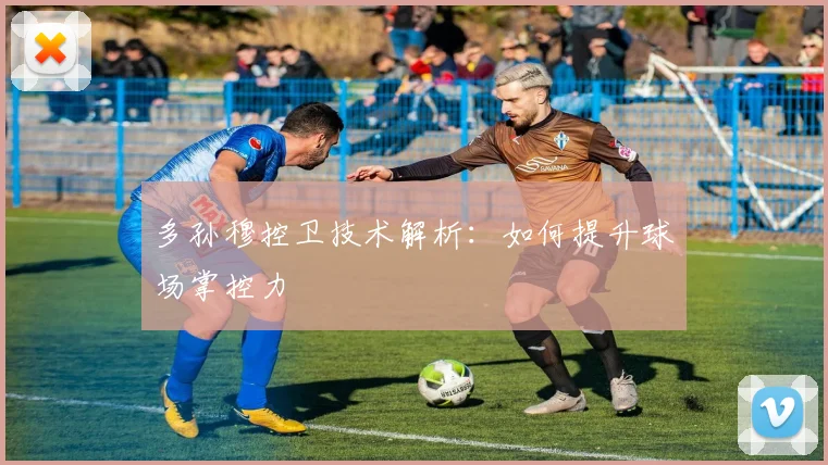 多孙穆控卫技术解析:如何提升球场掌控力