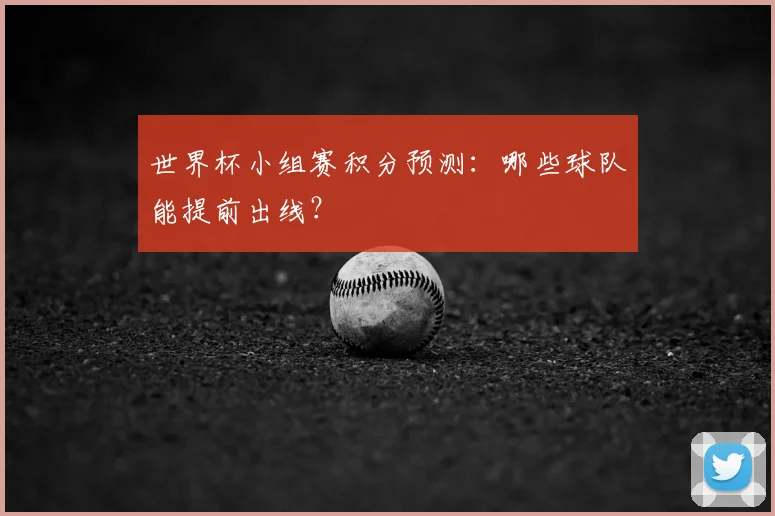 世界杯小组赛积分预测:哪些球队能提前出线?