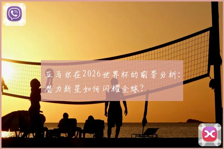 亚马尔在2026世界杯的前景分析:潜力新星如何闪耀全球?
