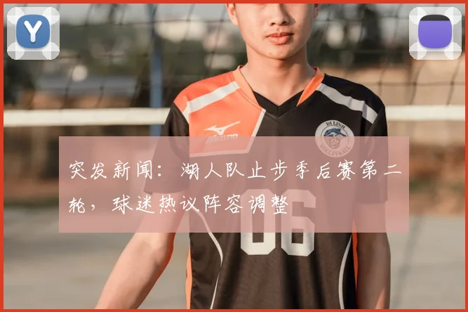 突发新闻：湖人队止步季后赛第二轮，球迷热议阵容调整