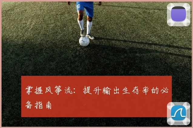 掌握风筝流：提升输出生存率的必备指南
