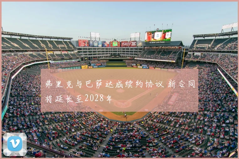 弗里克与巴萨达成续约协议 新合同将延长至2028年