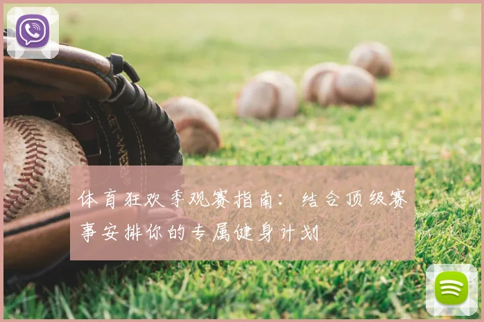 体育狂欢季观赛指南:结合顶级赛事安排你的专属健身计划