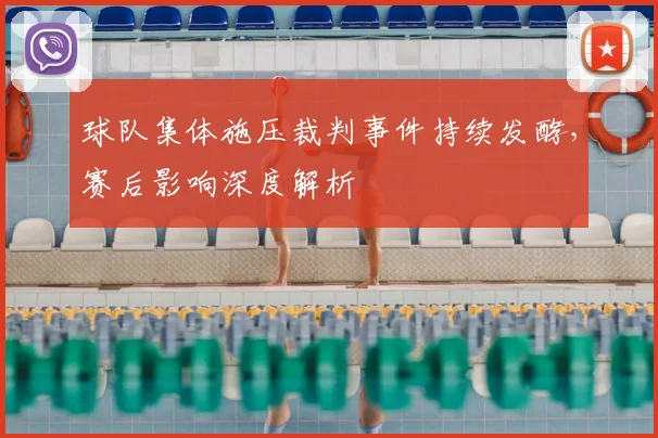 球队集体施压裁判事件持续发酵,赛后影响深度解析