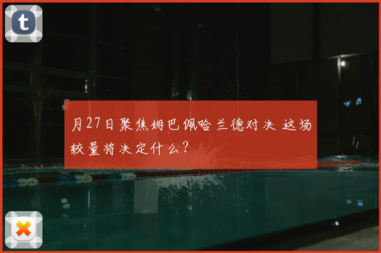 月27日聚焦姆巴佩哈兰德对决 这场较量将决定什么?