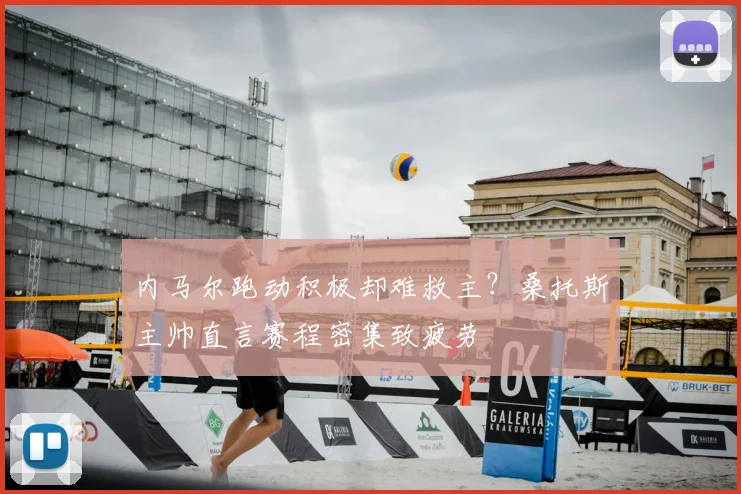 内马尔跑动积极却难救主？桑托斯主帅直言赛程密集致疲劳
