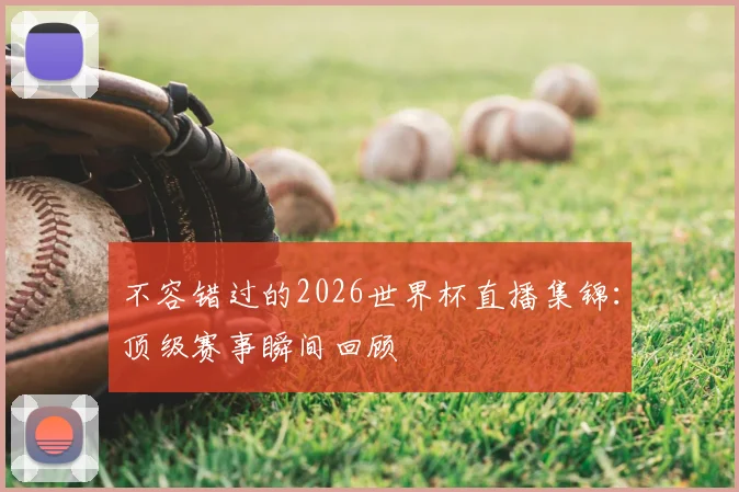 不容错过的2026世界杯直播集锦：顶级赛事瞬间回顾