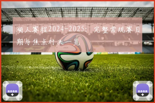 湖人赛程2024-2025：完整常规赛日期与焦点对决一览
