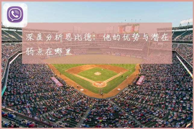 深度分析恩比德：他的优势与潜在弱点在哪里