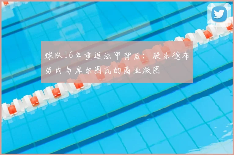 球队16年重返法甲背后：股东德布劳内与库尔图瓦的商业版图