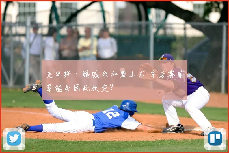 克里斯·鲍威尔加盟山东 季后赛前景能否因此改变?