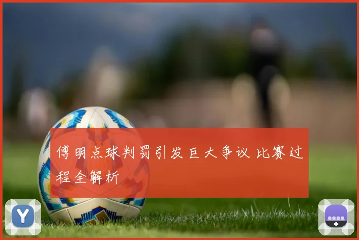 傅明点球判罚引发巨大争议 比赛过程全解析