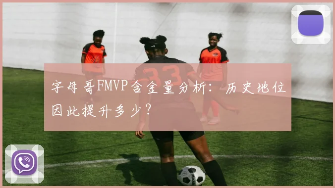字母哥FMVP含金量分析:历史地位因此提升多少?