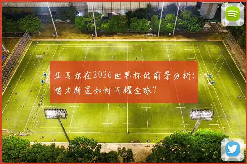 亚马尔在2026世界杯的前景分析：潜力新星如何闪耀全球？