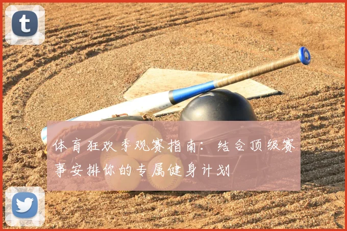体育狂欢季观赛指南:结合顶级赛事安排你的专属健身计划