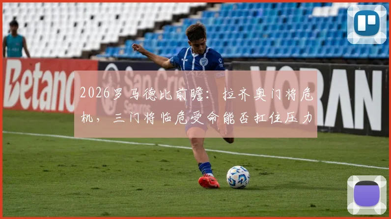 2026罗马德比前瞻:拉齐奥门将危机,三门将临危受命能否扛住压力?