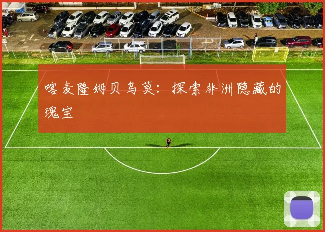 喀麦隆姆贝乌莫：探索非洲隐藏的瑰宝