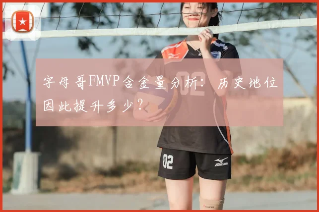 字母哥FMVP含金量分析:历史地位因此提升多少?