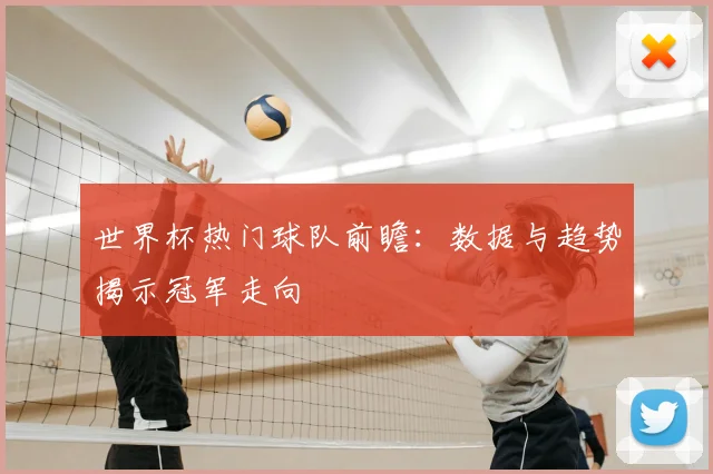 世界杯热门球队前瞻：数据与趋势揭示冠军走向
